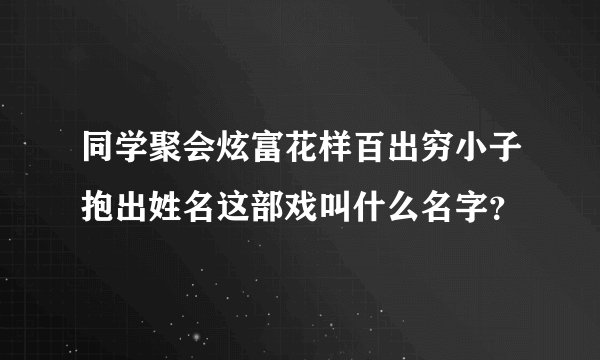 同学聚会炫富花样百出穷小子抱出姓名这部戏叫什么名字？