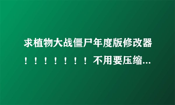 求植物大战僵尸年度版修改器！！！！！！！不用要压缩的！！！！！！！！！！！求！！！！！！