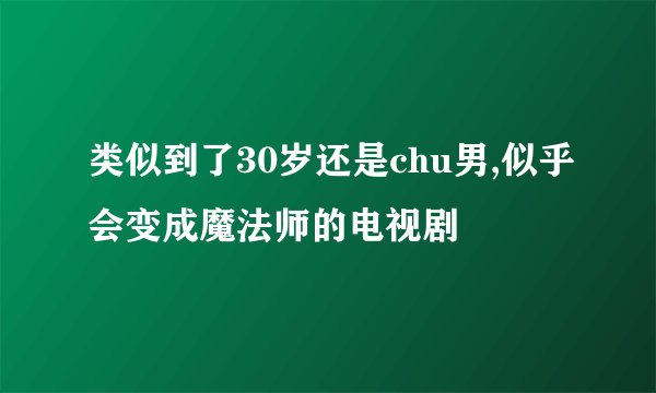 类似到了30岁还是chu男,似乎会变成魔法师的电视剧