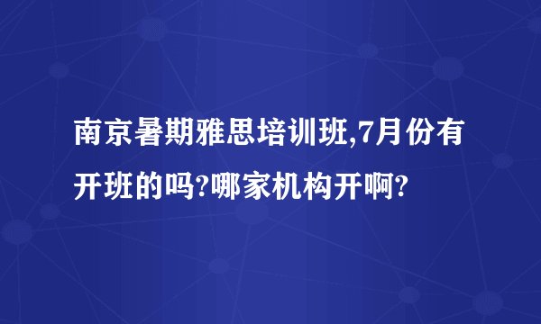 南京暑期雅思培训班,7月份有开班的吗?哪家机构开啊?