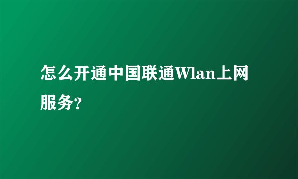 怎么开通中国联通Wlan上网服务？