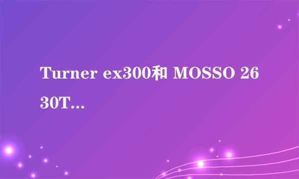 Turner ex300和 MOSSO 2630TB哪一个架子好一些！