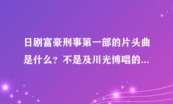 日剧富豪刑事第一部的片头曲是什么？不是及川光博唱的那首而是纯音乐交响曲那首可以听到一段小提琴声？
