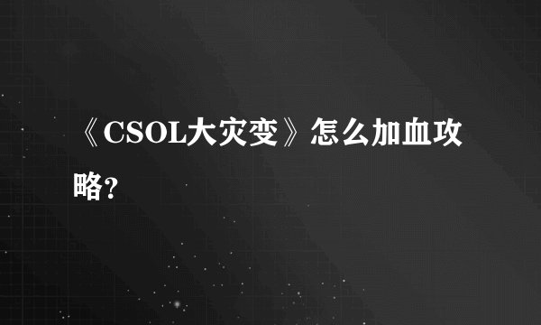 《CSOL大灾变》怎么加血攻略？