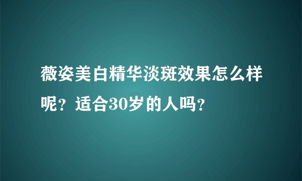 薇姿美白精华淡斑效果怎么样呢？适合30岁的人吗？