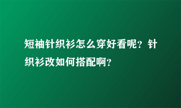 短袖针织衫怎么穿好看呢？针织衫改如何搭配啊？