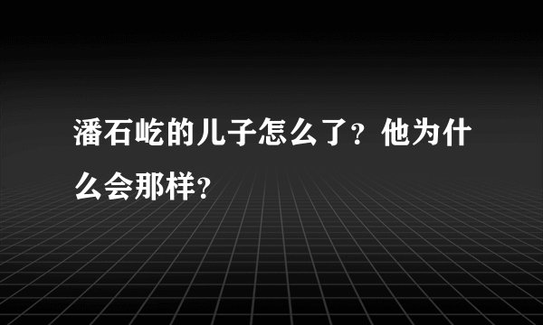 潘石屹的儿子怎么了？他为什么会那样？