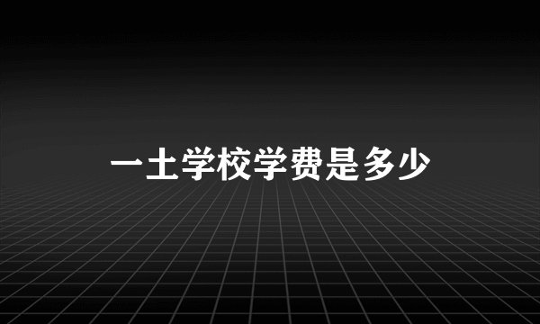 一土学校学费是多少