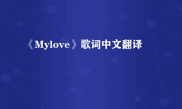 《Mylove》歌词中文翻译