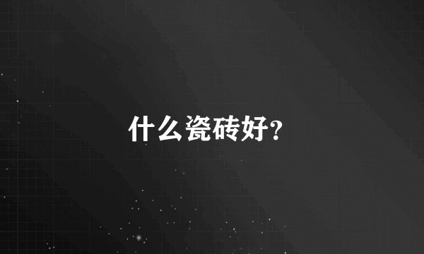 什么瓷砖好？