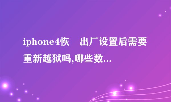iphone4恢復出厂设置后需要重新越狱吗,哪些数据会丢失