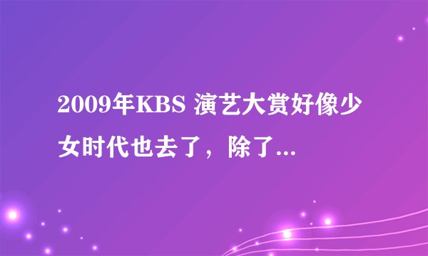 2009年KBS 演艺大赏好像少女时代也去了，除了开场舞，还得了什么奖么？