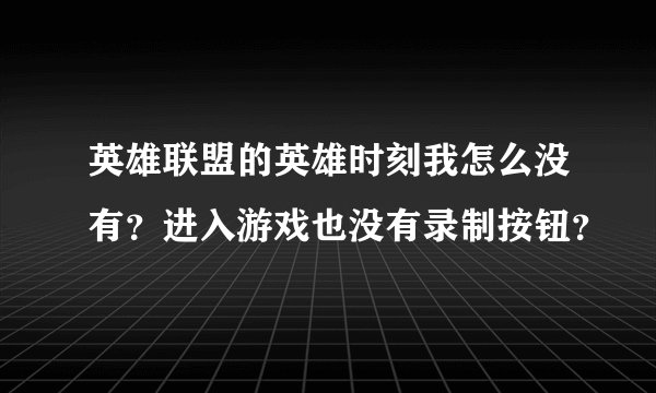 英雄联盟的英雄时刻我怎么没有？进入游戏也没有录制按钮？
