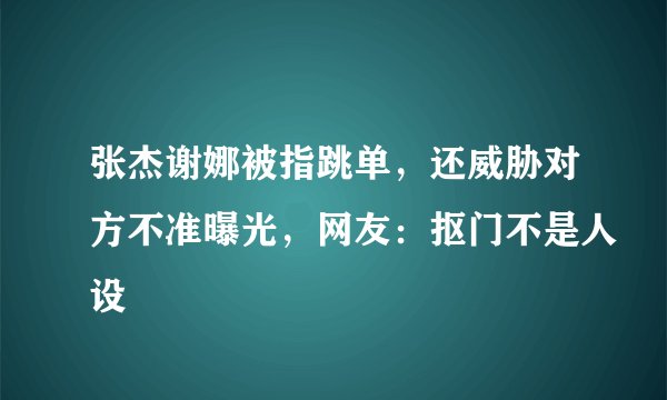 张杰谢娜被指跳单，还威胁对方不准曝光，网友：抠门不是人设