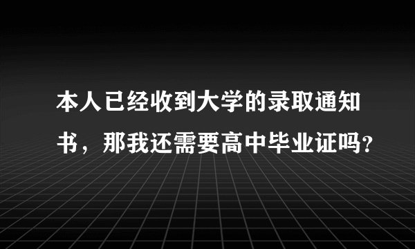 本人已经收到大学的录取通知书,那我还需要高中毕业证吗?