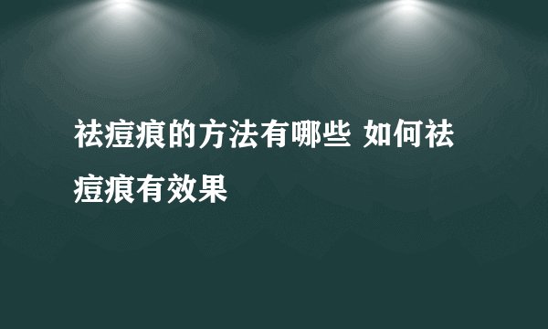 祛痘痕的方法有哪些 如何祛痘痕有效果