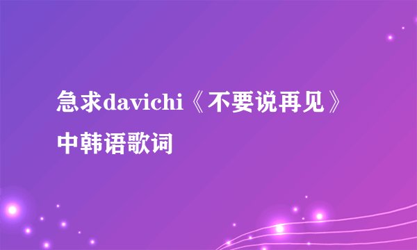 急求davichi《不要说再见》中韩语歌词