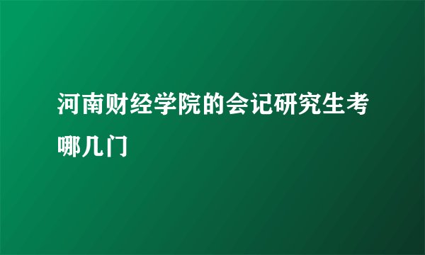 河南财经学院的会记研究生考哪几门