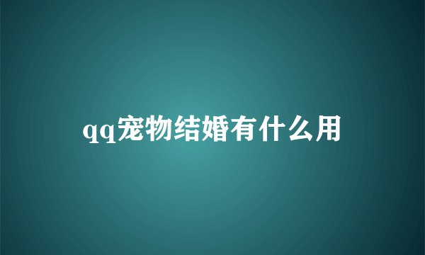 qq宠物结婚有什么用