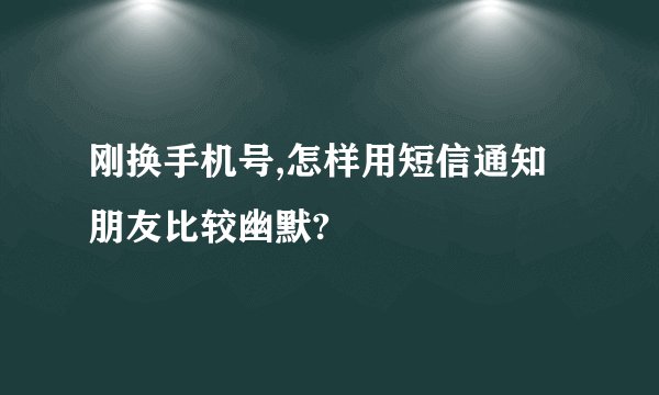 刚换手机号,怎样用短信通知朋友比较幽默?