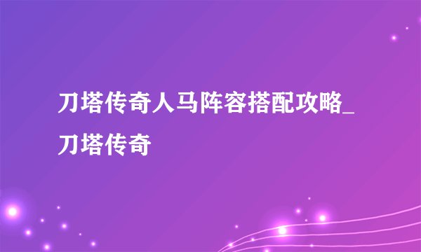 刀塔传奇人马阵容搭配攻略_刀塔传奇