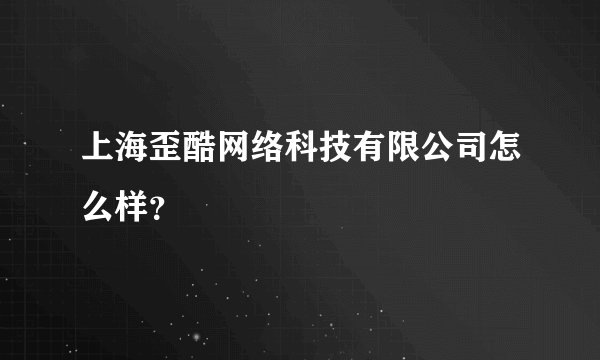 上海歪酷网络科技有限公司怎么样？