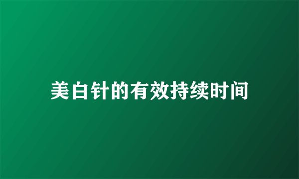 美白针的有效持续时间