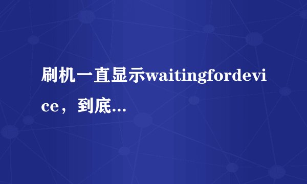 刷机一直显示waitingfordevice，到底要装什么驱动？