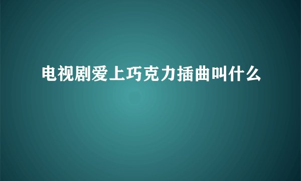 电视剧爱上巧克力插曲叫什么