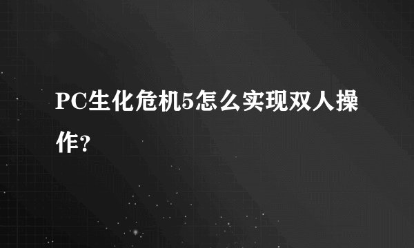 PC生化危机5怎么实现双人操作？