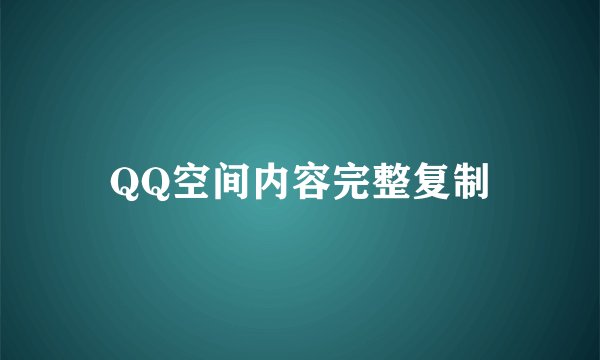 QQ空间内容完整复制
