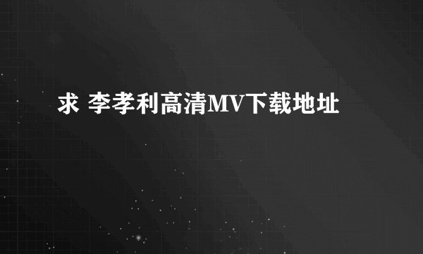 求 李孝利高清MV下载地址