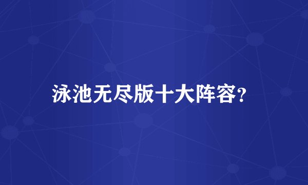 泳池无尽版十大阵容？