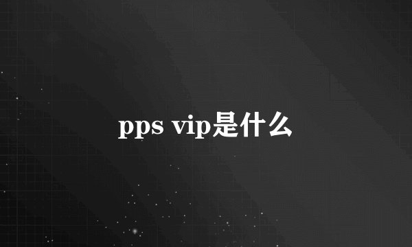 pps vip是什么