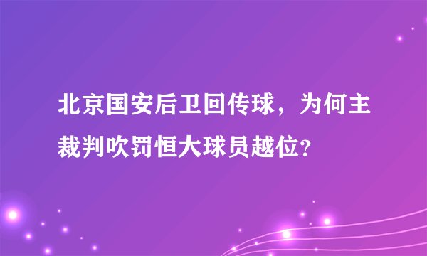 北京国安后卫回传球，为何主裁判吹罚恒大球员越位？
