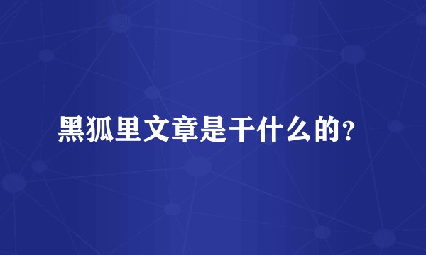 黑狐里文章是干什么的？