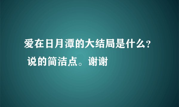 爱在日月潭的大结局是什么？ 说的简洁点。谢谢