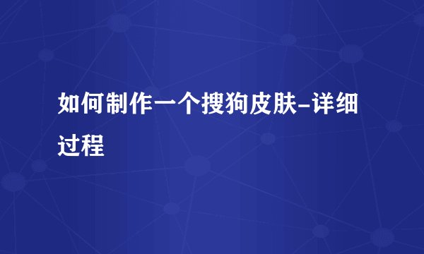 如何制作一个搜狗皮肤-详细过程