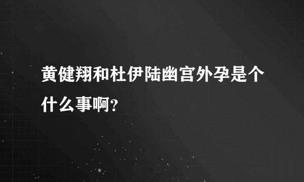 黄健翔和杜伊陆幽宫外孕是个什么事啊？