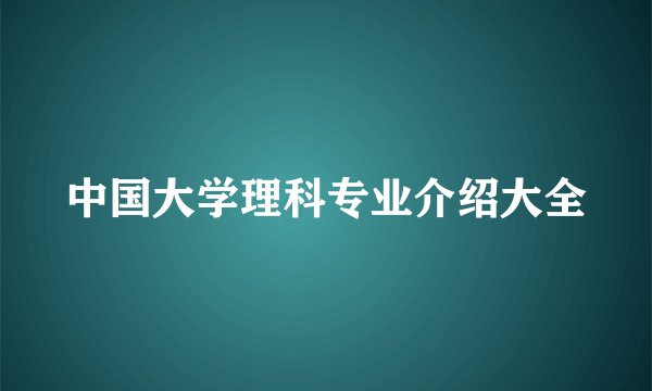 中国大学理科专业介绍大全