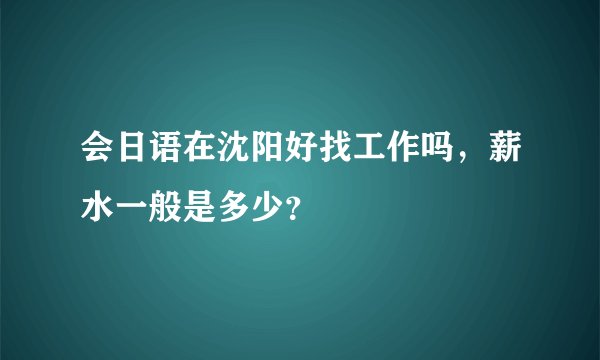 会日语在沈阳好找工作吗，薪水一般是多少？