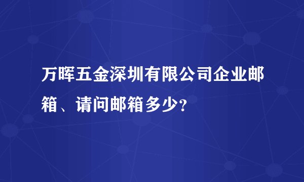 万晖五金深圳有限公司企业邮箱、请问邮箱多少？