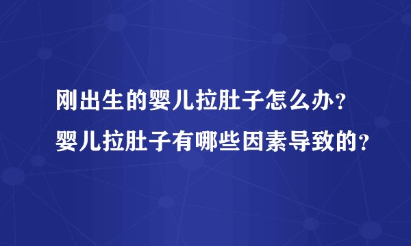 刚出生的婴儿拉肚子怎么办？婴儿拉肚子有哪些因素导致的？