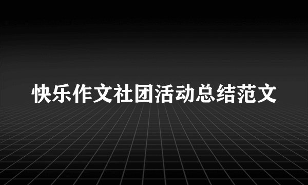 快乐作文社团活动总结范文