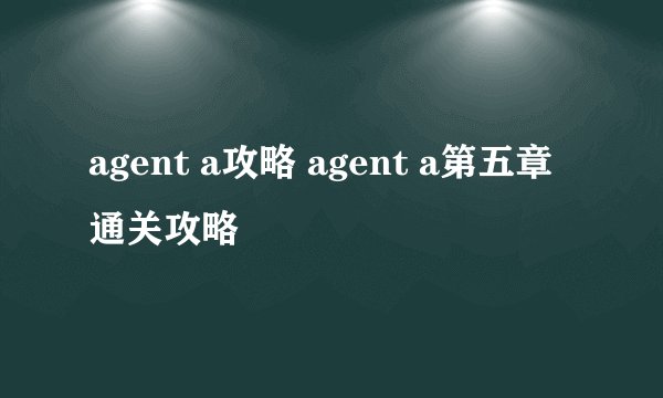 agent a攻略 agent a第五章通关攻略