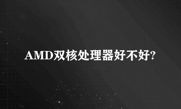 AMD双核处理器好不好?