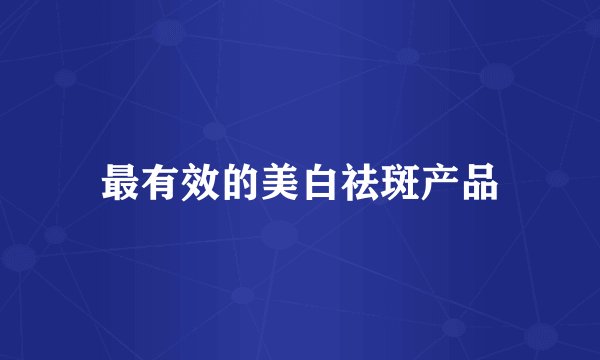 最有效的美白祛斑产品