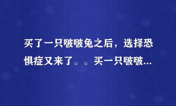 买了一只啵啵兔之后，选择恐惧症又来了。。买一只啵啵虎呢还是再买一只啵啵兔呢？(价格一样)