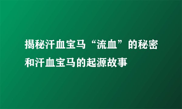 揭秘汗血宝马“流血”的秘密和汗血宝马的起源故事