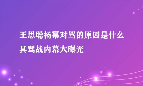 王思聪杨幂对骂的原因是什么其骂战内幕大曝光